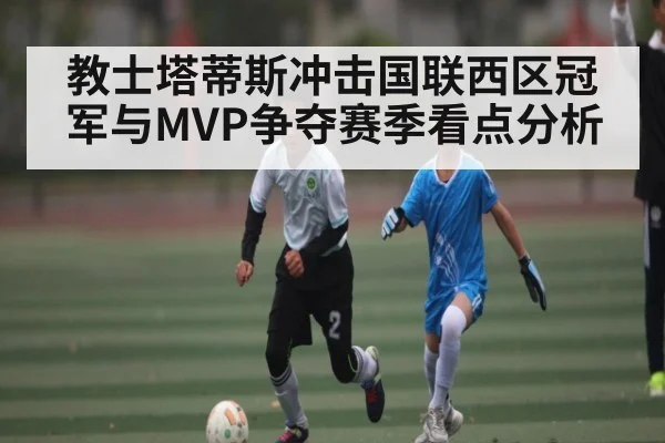 教士塔蒂斯冲击国联西区冠军与MVP争夺赛季看点分析