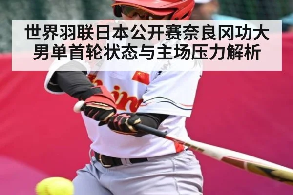 世界羽联日本公开赛奈良冈功大男单首轮状态与主场压力解析