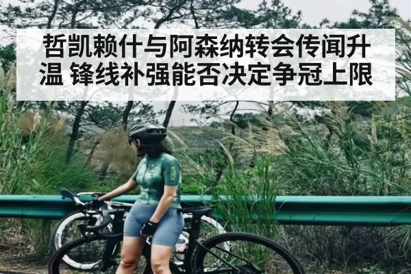 哲凯赖什与阿森纳转会传闻升温 锋线补强能否决定争冠上限