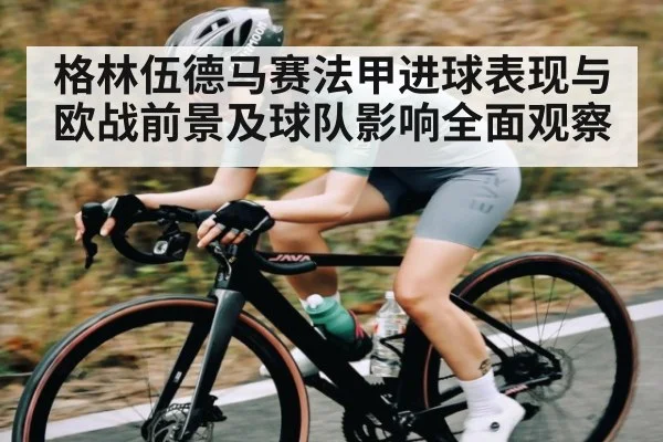 格林伍德马赛法甲进球表现与欧战前景及球队影响全面观察
