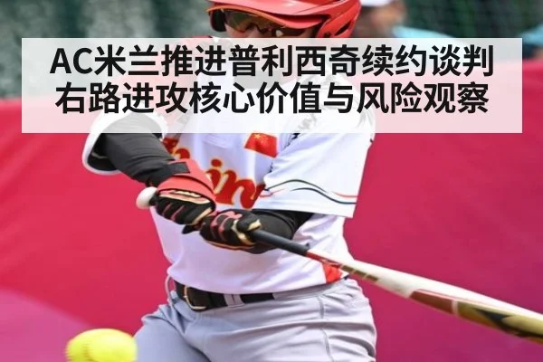 AC米兰推进普利西奇续约谈判右路进攻核心价值与风险观察