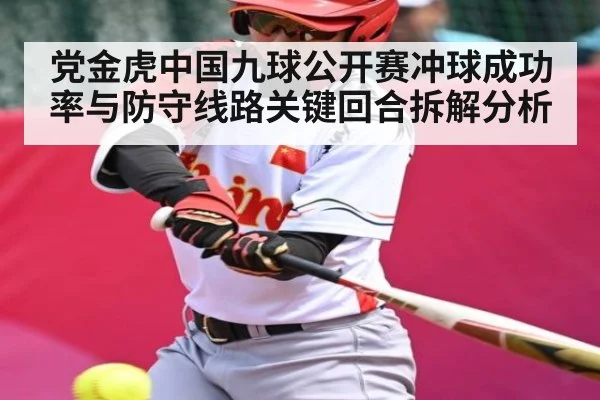 党金虎中国九球公开赛冲球成功率与防守线路关键回合拆解分析